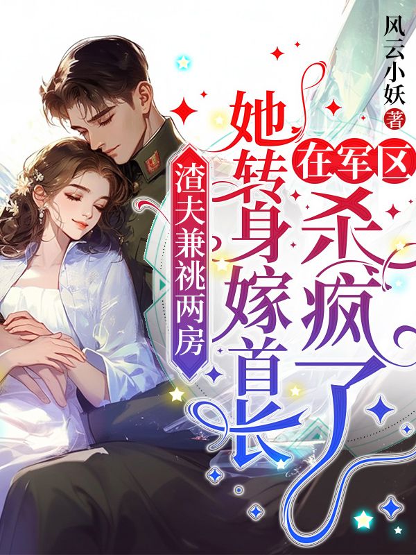 渣夫兼祧两房，她转身嫁首长在军区杀疯了番外彩蛋