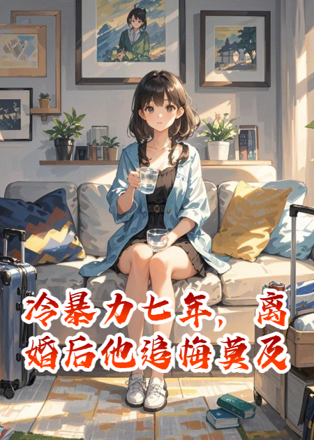 冷暴力七年，离婚后他追悔莫及番外全集