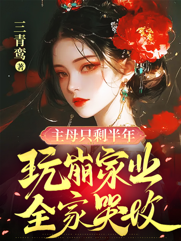 主母只剩半年，玩崩家业全家哭坟