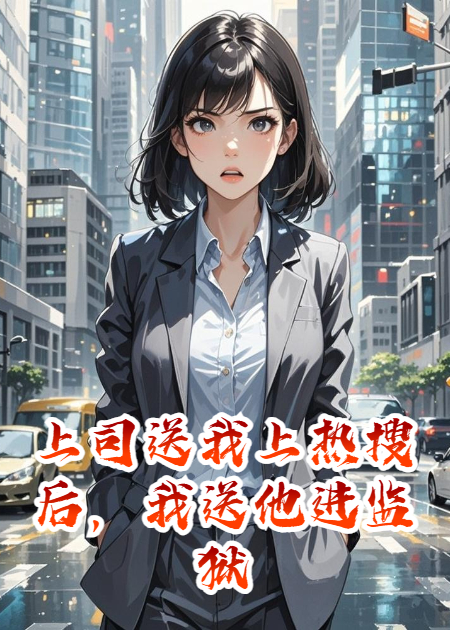 上司送我上热搜后，我送他进监狱