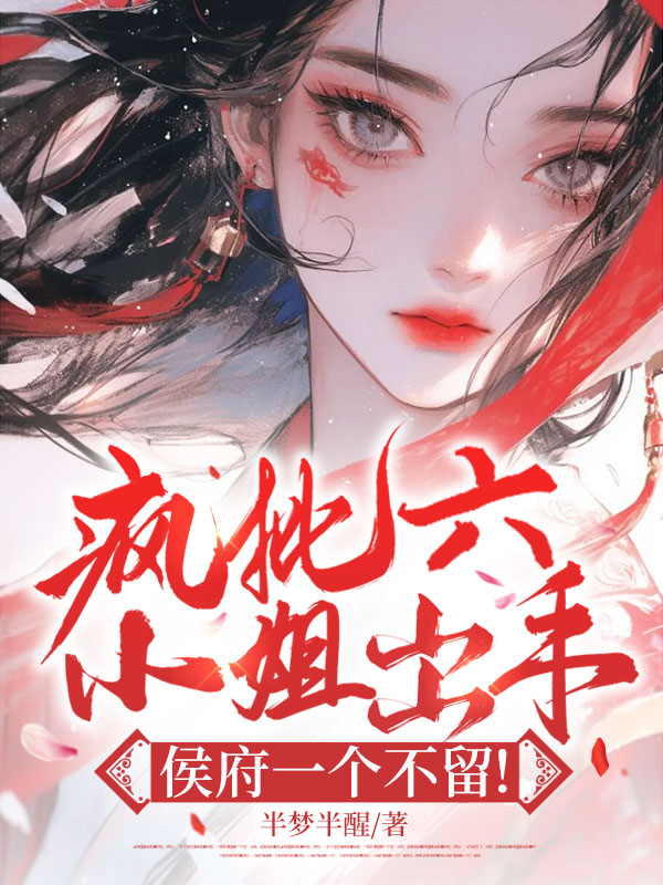 瘋批六小姐出手，侯府一個不留！