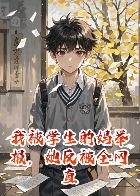 我被学生的妈举报，她反被全网直播TXT下载