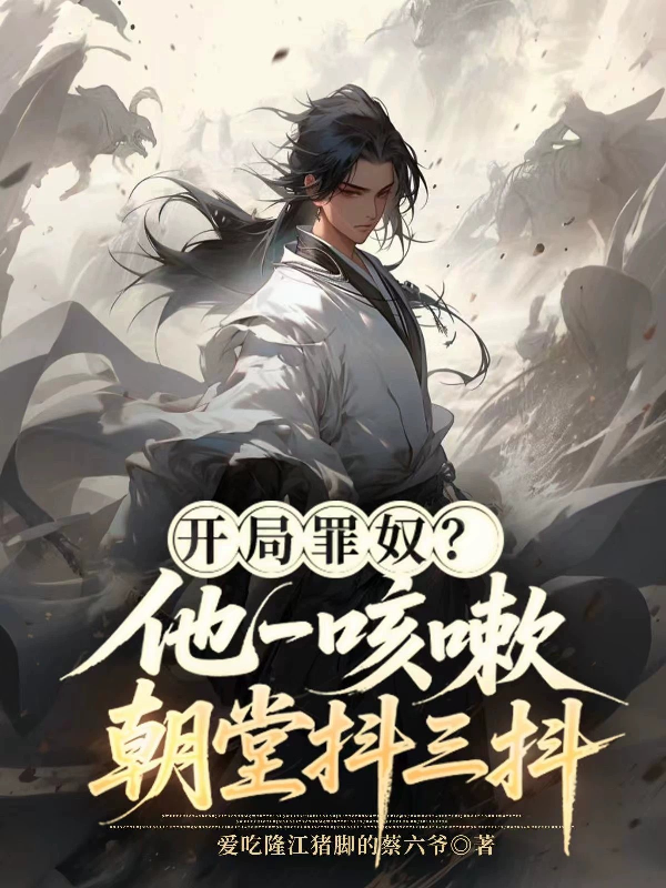 开局罪奴？他一咳嗽，朝堂抖三抖全章阅读