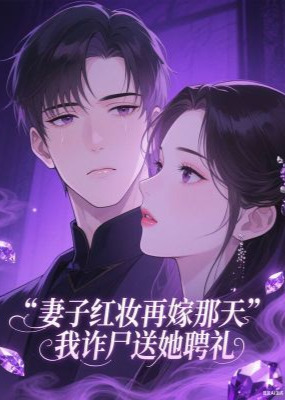 妻子红妆再嫁那天，我诈尸送她聘礼精品全集