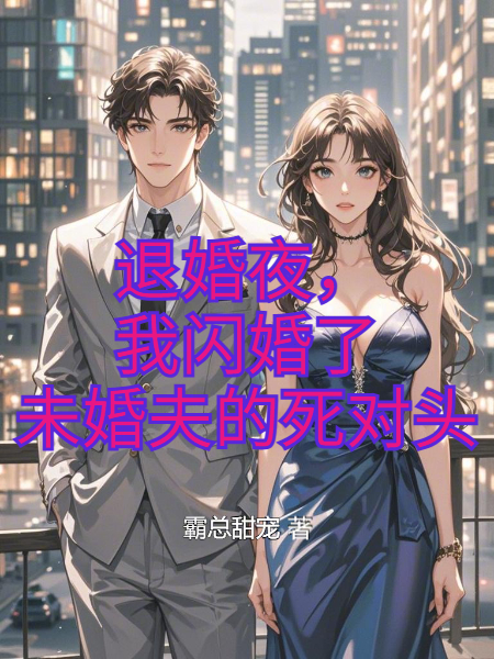 退婚夜，我閃婚了未婚夫的死對頭
