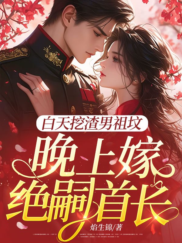 白天挖渣男祖墳，晚上嫁絕嗣首長(zhǎng)