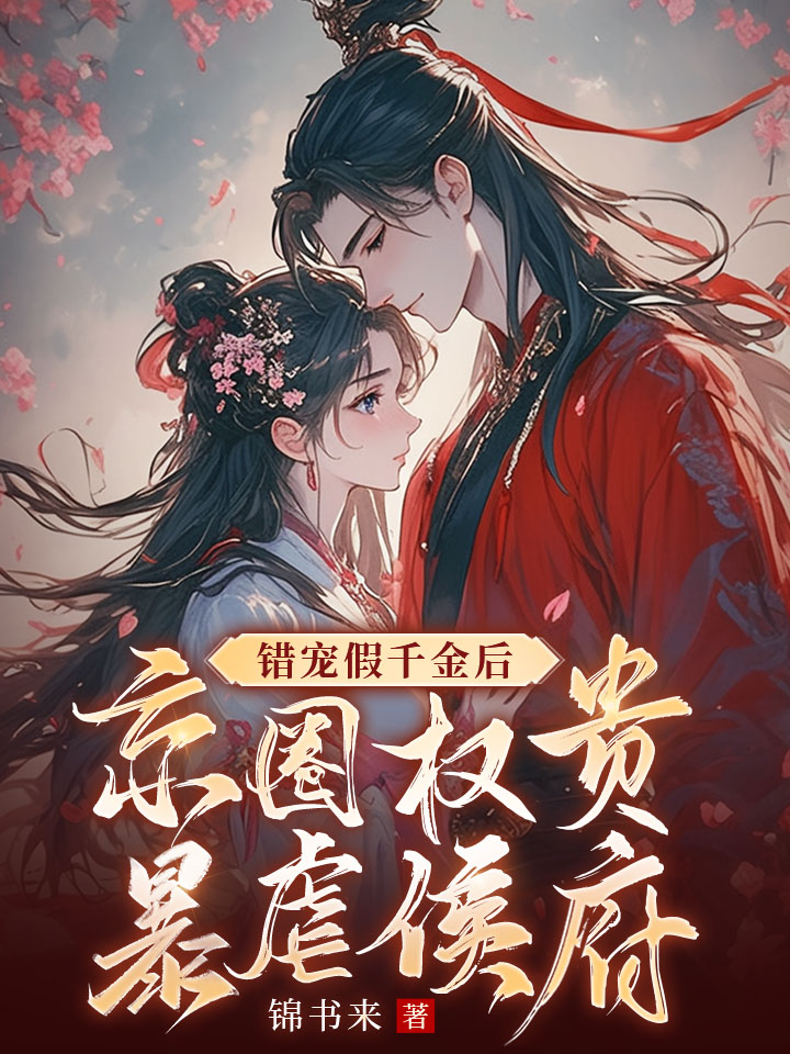 错宠假千金后，京圈权贵暴虐侯府精彩反转