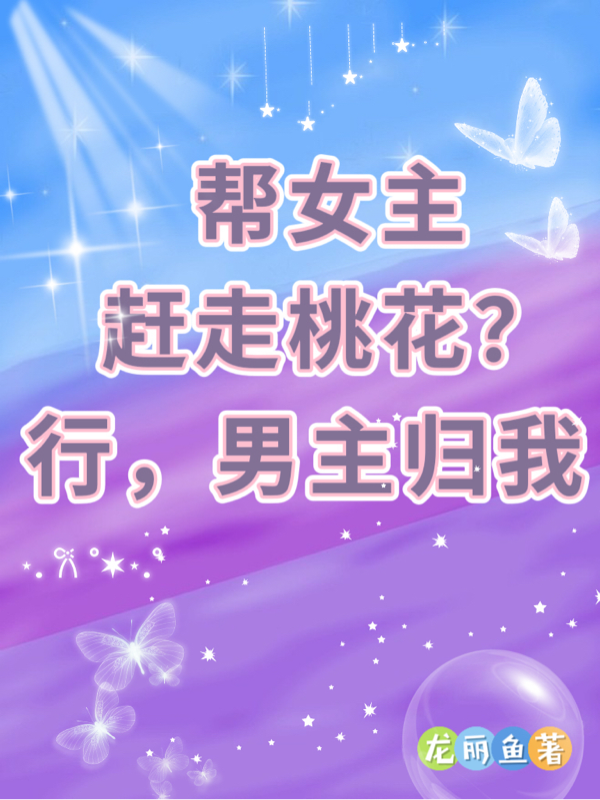 帮女主赶走桃花？行，男主归我衍生小说