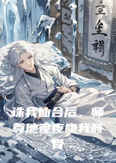 誅我仙臺后，師尊他夜夜吻我骸骨