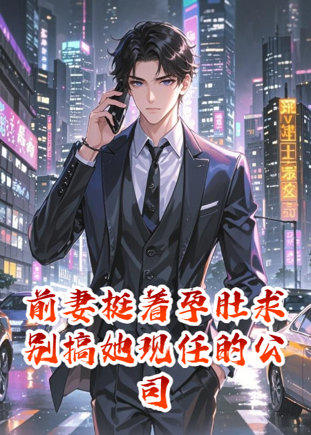 前妻挺著(zhù)孕肚求別搞她現任的公司