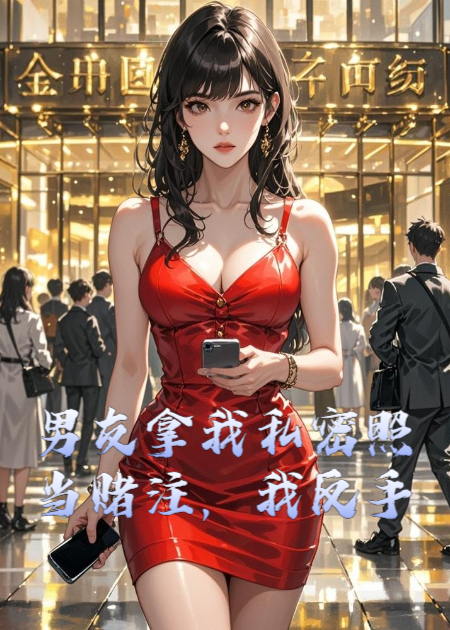 男友拿我私密照當(dāng)賭注，我反手把他賣了一塊錢