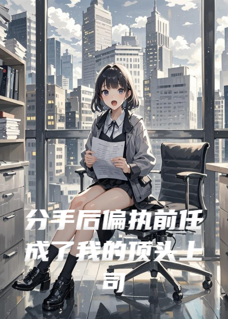分手后偏執(zhí)前任成了我的頂頭上司