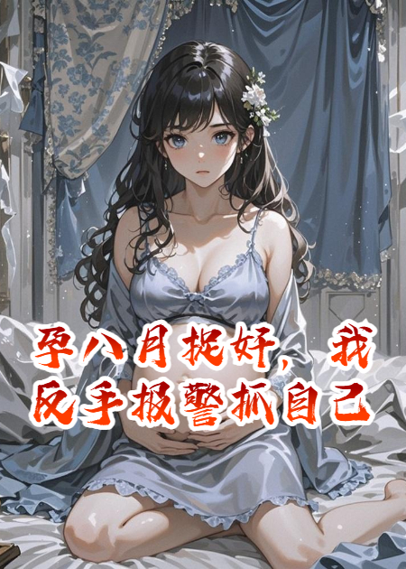 孕八月捉奸，我反手報警抓自己