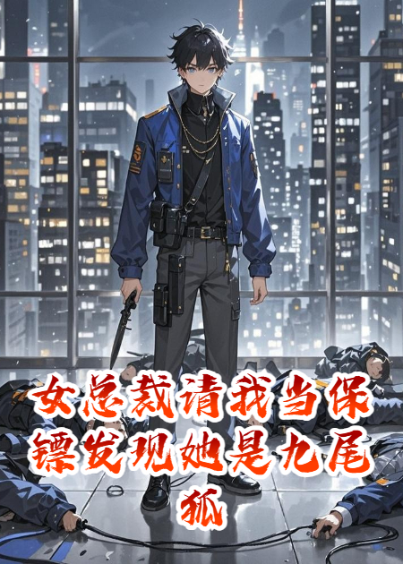 女總裁請我當(dāng)保鏢發(fā)現(xiàn)她是九尾狐