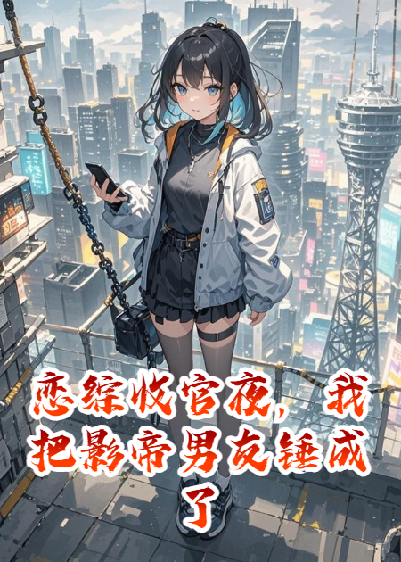 戀綜收官夜，我把影帝男友錘成了素人