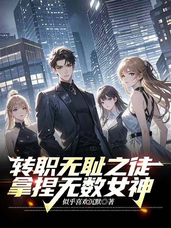 转职无耻之徒，拿捏无数女神后续全文