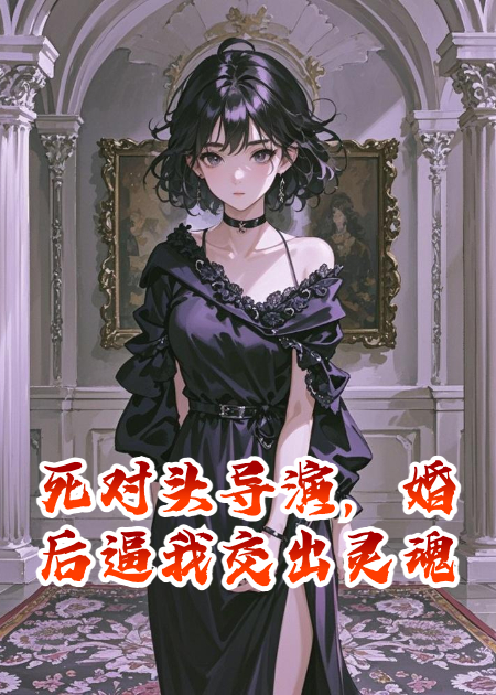 死對(duì)頭導(dǎo)演，婚后逼我交出靈魂