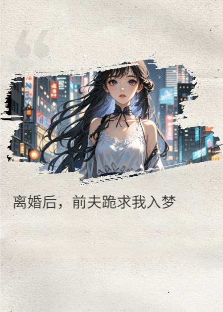 离婚后，前夫跪求我入梦