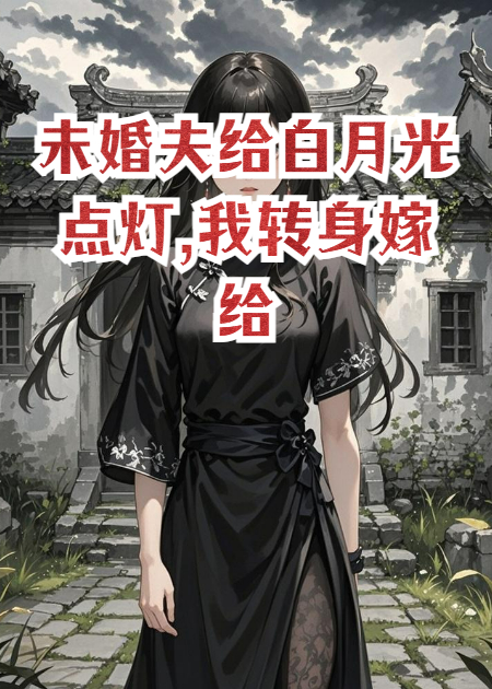 未婚夫給白月光點(diǎn)燈,我轉(zhuǎn)身嫁給