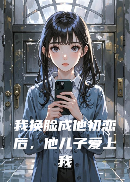 我換臉成他初戀后，他兒子愛上我