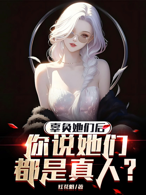 辜負她們后，你說她們都是真人？
