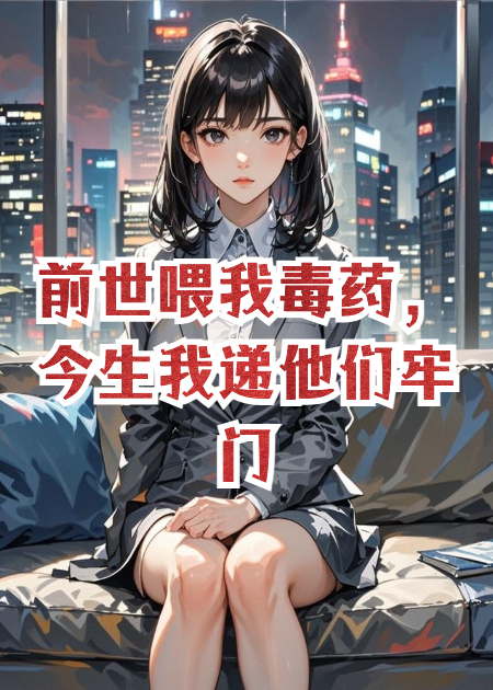 前世喂我毒藥，今生我遞他們牢門