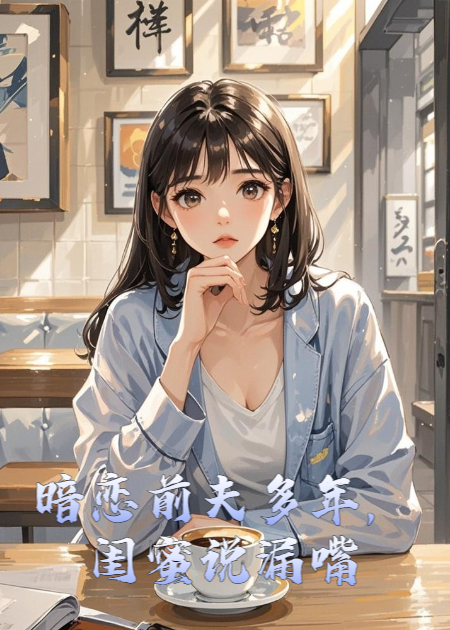 暗戀前夫多年，閨蜜說(shuō)漏嘴