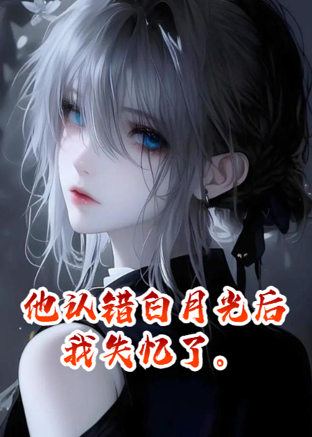 他認(rèn)錯(cuò)白月光后我失憶了。