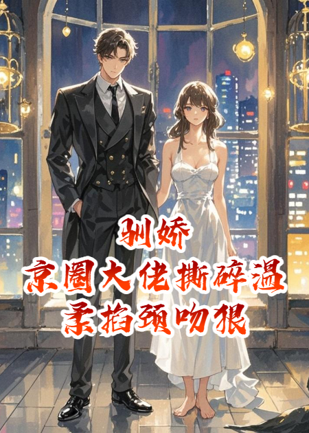 馴嬌！京圈大佬撕碎溫柔掐頸吻狠