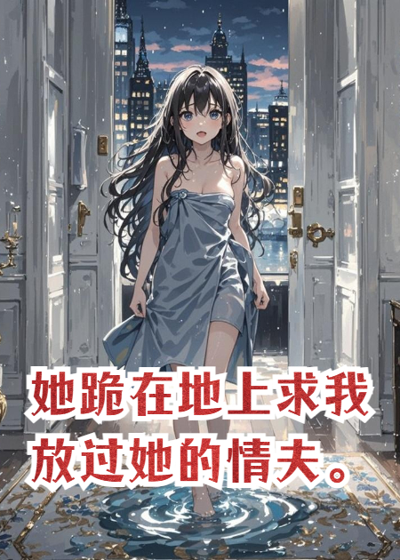 她跪在地上求我放過她的情夫。