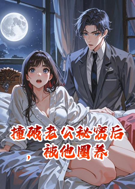 撞破老公秘密后，被他圈養(yǎng)