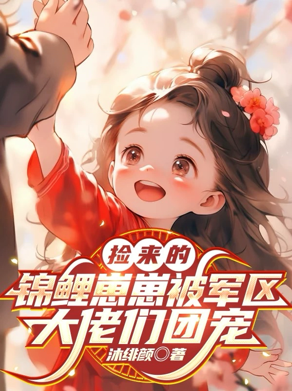 撿來的錦鯉崽崽被軍區(qū)大佬們團(tuán)寵
