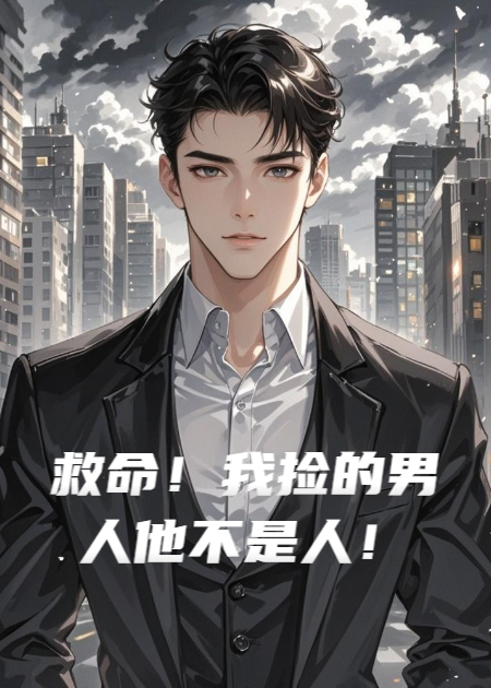 《救命！我捡的男人他不是人！》火爆无弹窗