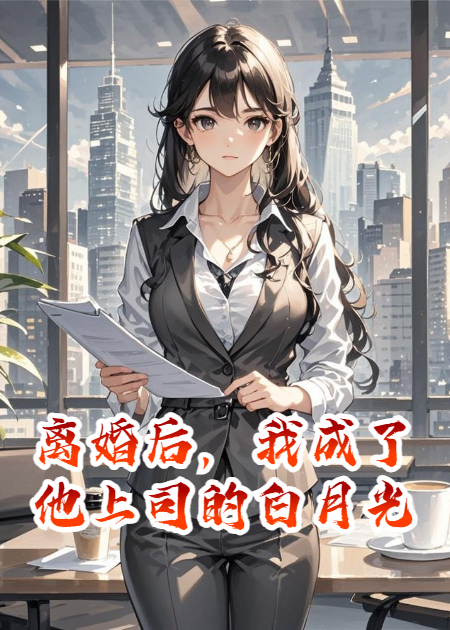 離婚后，我成了他上司的白月光