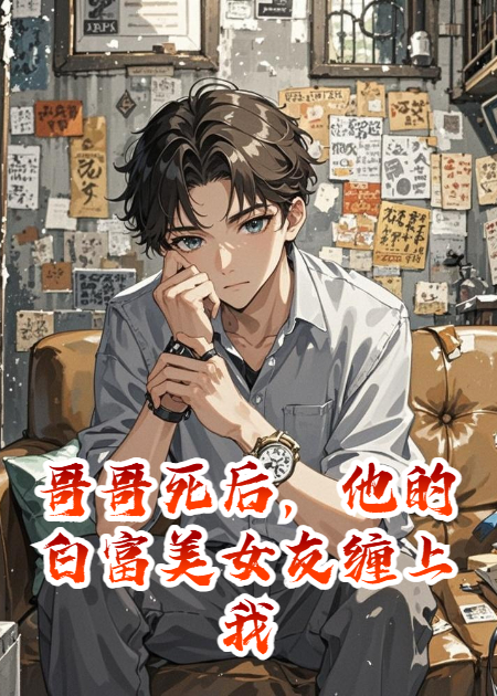 哥哥死后，他的白富美女友纏上我