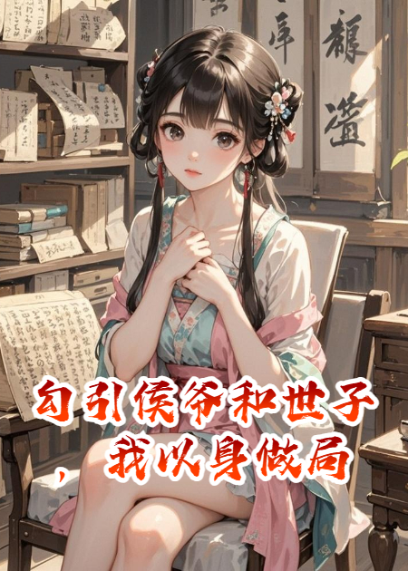 勾引侯爷和世子，我以身做局精品小说