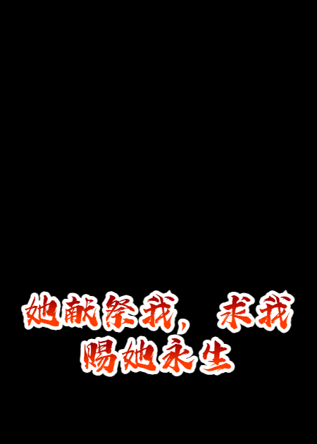 她献祭我，求我赐她永生