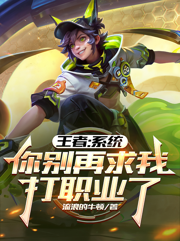 王者：系统，你别再求我打职业了最近更新（莫修一诺）全篇一口气阅读