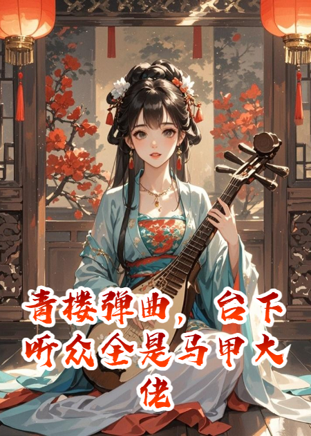 青樓彈曲，臺下聽眾全是馬甲大佬