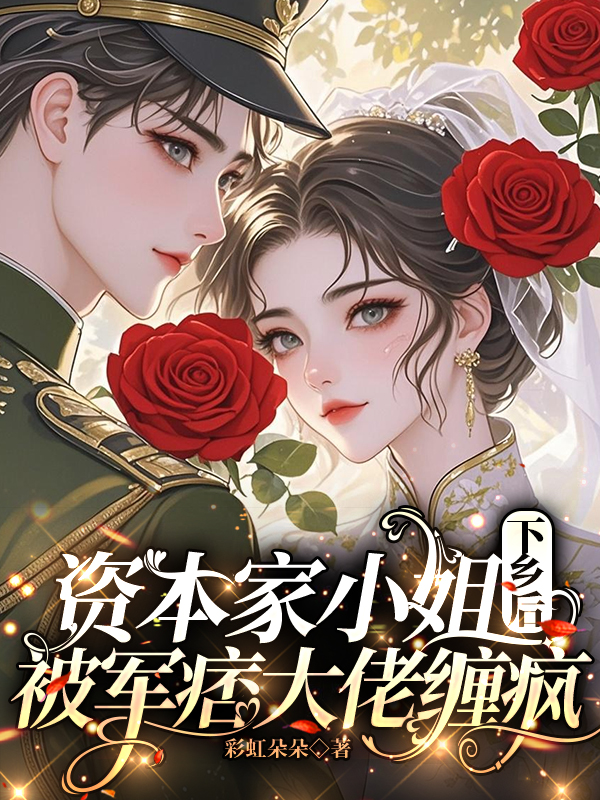 資本家小姐下鄉(xiāng)后被軍痞大佬纏瘋