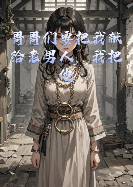 哥哥們要把我獻(xiàn)給老男人，我把他們變成了狗