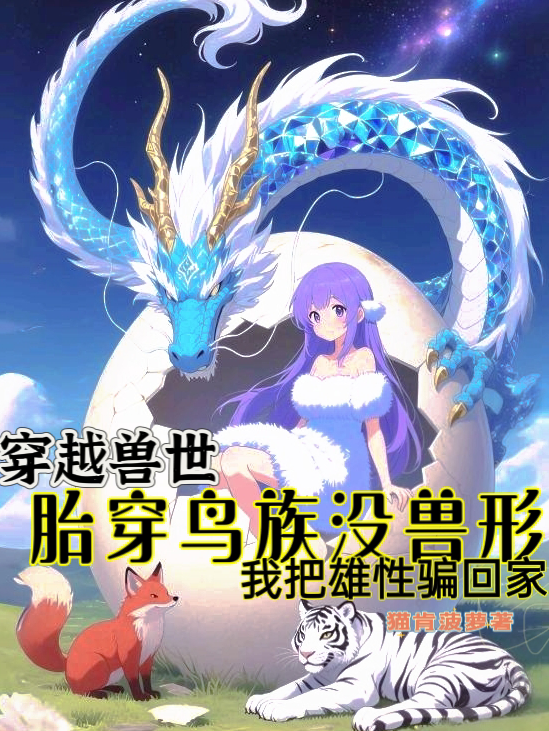胎穿鸟族没兽形，我把雄性骗回家在线阅读