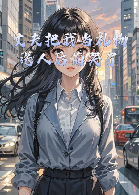 丈夫把我当礼物送人后悔哭了