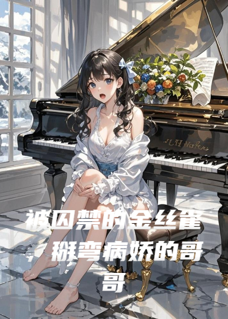 被囚禁的金絲雀，掰彎病嬌的哥哥