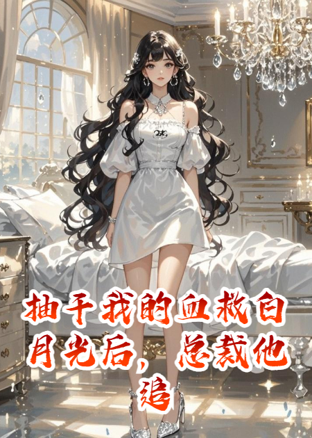 抽干我的血救白月光后，總裁他追悔莫及