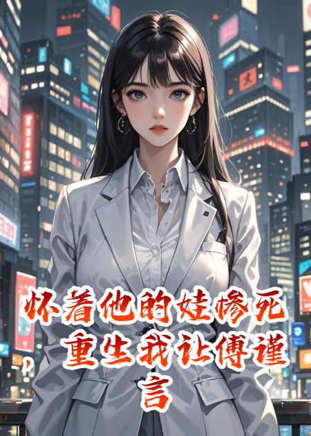 懷著他的娃慘死，重生我讓傅謹(jǐn)言下跪