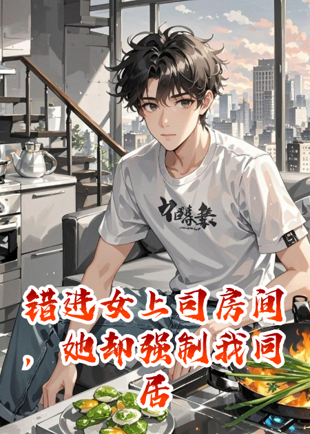 錯進(jìn)女上司房間，她卻強(qiáng)制我同居