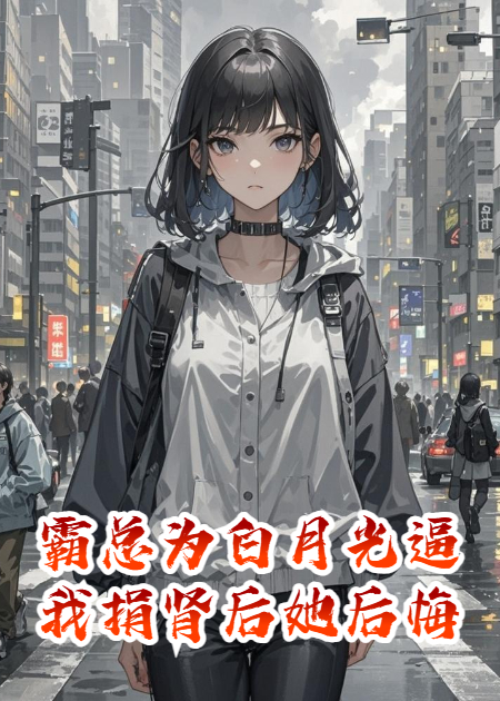 霸總為白月光逼我捐腎后她后悔