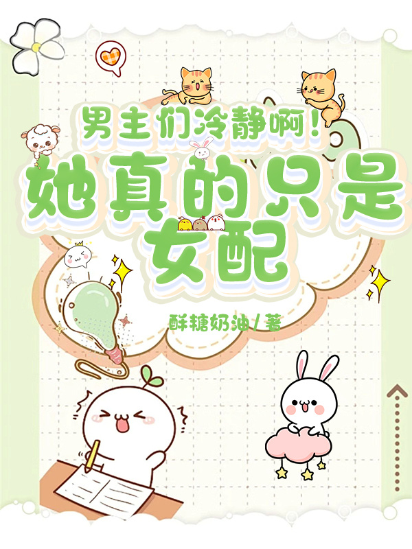 男主们冷静啊！她真的只是女配热门小说