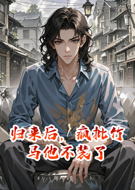 歸來(lái)后，瘋批竹馬他不裝了